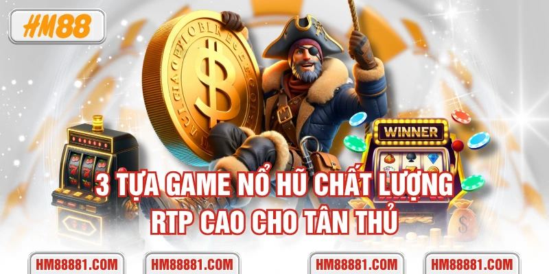 3 tựa game nổ hũ chất lượng, RTP cao cho tân thủ
