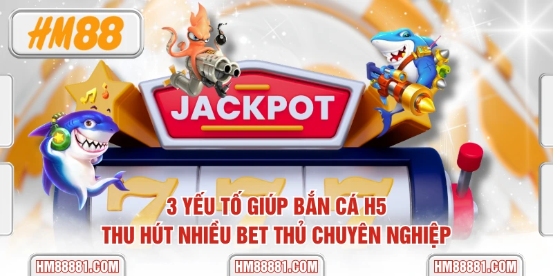 3 Yếu Tố Giúp Bắn Cá H5 Thu Hút Nhiều Bet Thủ Chuyên Nghiệp
