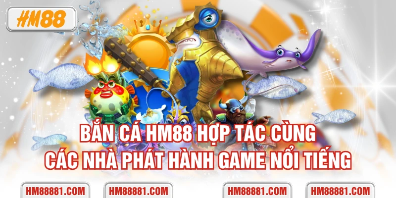 Bắn cá HM88 hợp tác cùng các nhà phát hành game nổi tiếng