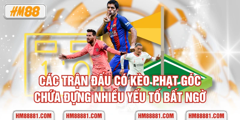 Các trận đấu có kèo phạt góc chứa đựng nhiều yếu tố bất ngờ