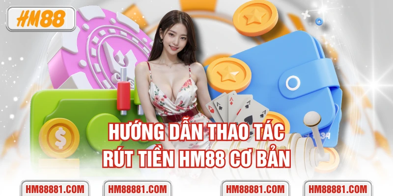 Hướng dẫn thao tác rút tiền HM88 cơ bản