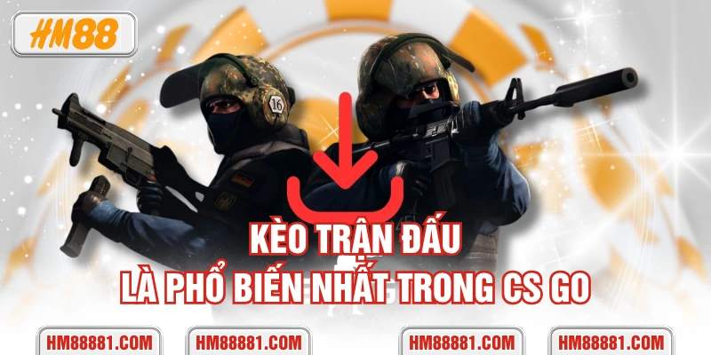 Kèo trận đấu là phổ biến nhất trong CS GO