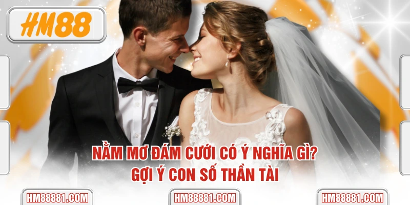 Nằm Mơ Đám Cưới Có Ý Nghĩa Gì? Gợi Ý Con Số Thần Tài