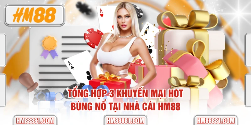 Tổng Hợp 3 Khuyến Mại Hot, Bùng Nổ Tại Nhà Cái HM88